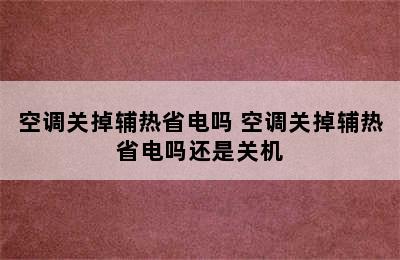 空调关掉辅热省电吗 空调关掉辅热省电吗还是关机